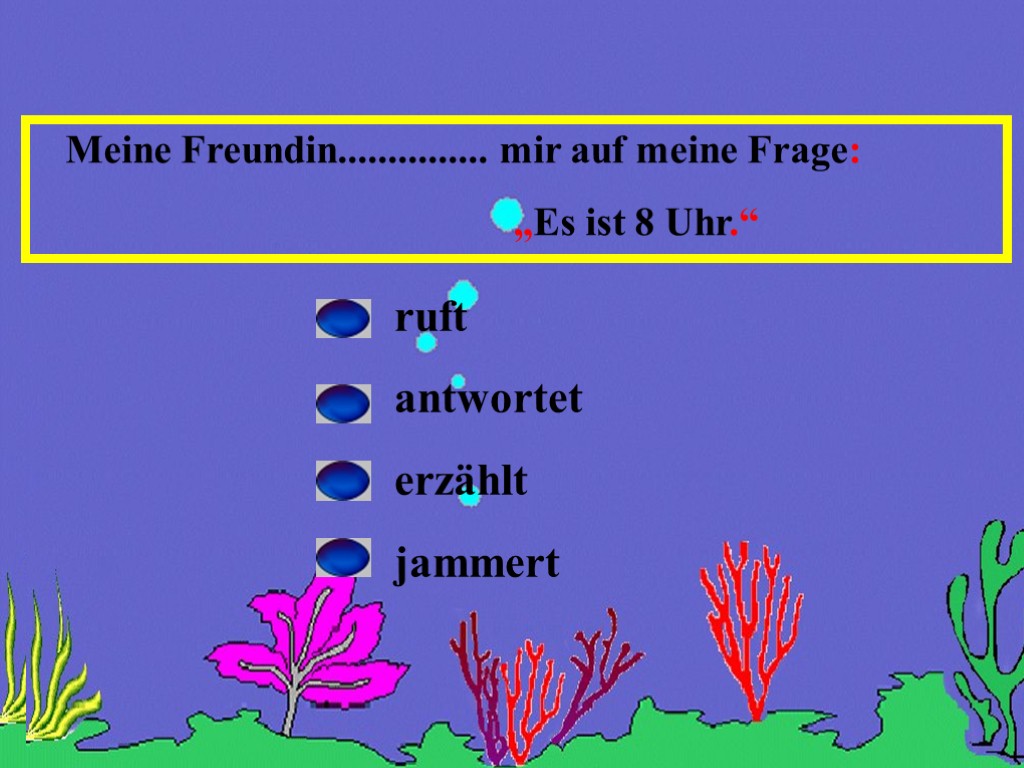 Meine Freundin............... mir auf meine Frage: „Es ist 8 Uhr.“ ruft antwortet erzählt jammert